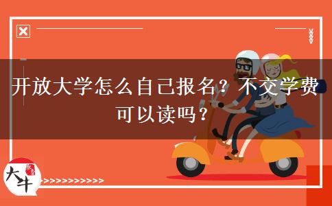 开放大学怎么自己报名？不交学费可以读吗？