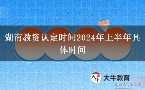 湖南教资认定时间2024年上半年具体时间