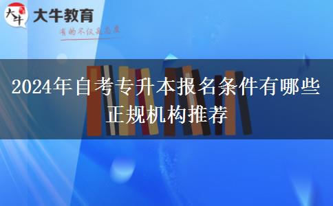 2024年自考专升本报名条件有哪些 正规机构推荐