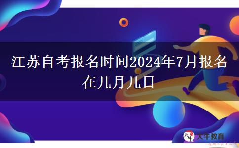 江苏自考报名时间2024年7月报名在几月几日