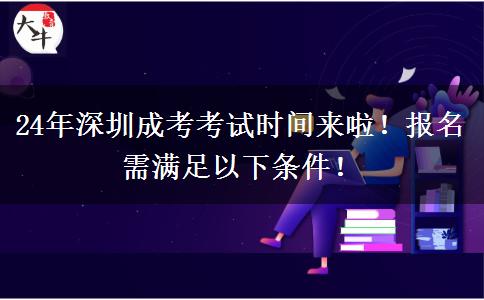 24年深圳成考考试时间来啦！报名需满足以下条件！