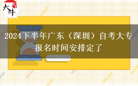 2024下半年广东（深圳）自考大专报名时间安排定了