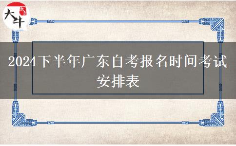 2024下半年广东自考报名时间考试安排表