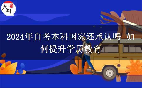 2024年自考本科国家还承认吗 如何提升学历教育