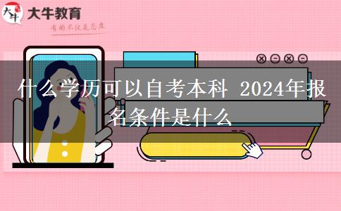 什么学历可以自考本科 2024年报名条件是什么