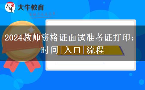 2024教师资格证面试准考证打印：时间|入口|流程