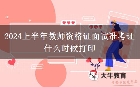 2024上半年教师资格证面试准考证什么时候打印