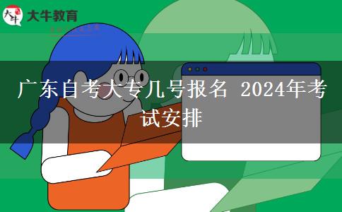 广东自考大专几号报名 2024年考试安排