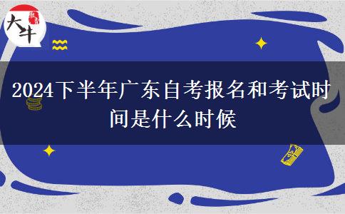 2024下半年广东自考报名和考试时间是什么时候