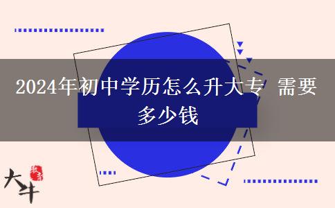 2024年初中学历怎么升大专 需要多少钱