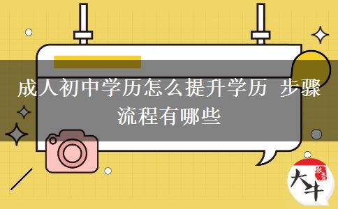 成人初中学历怎么提升学历 步骤流程有哪些