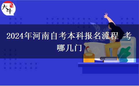 2024年河南自考本科报名流程 考哪几门