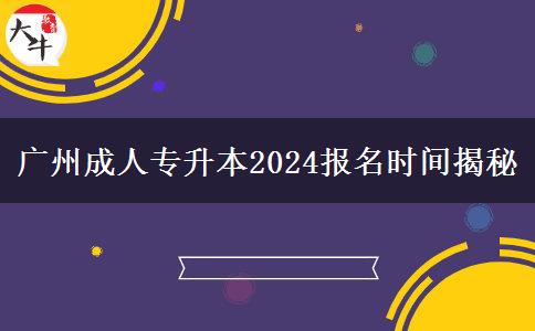 广州成人专升本2024报名时间揭秘