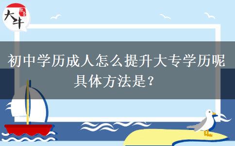 初中学历成人怎么提升大专学历呢 具体方法是？