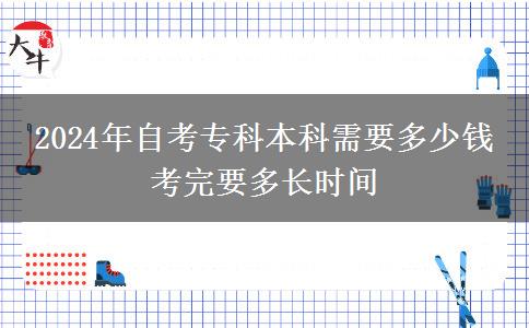 2024年自考专科本科需要多少钱 考完要多长时间