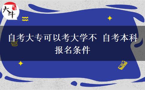 自考大专可以考大学不 自考本科报名条件