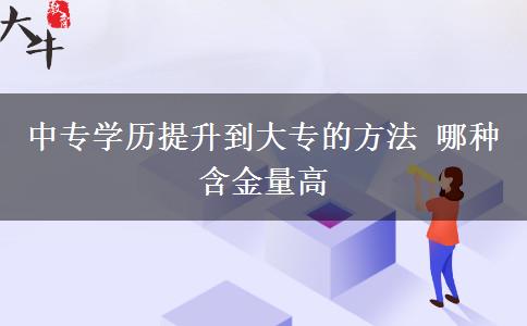 中专学历提升到大专的方法 哪种含金量高