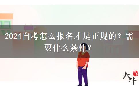 2024自考怎么报名才是正规的？需要什么条件？