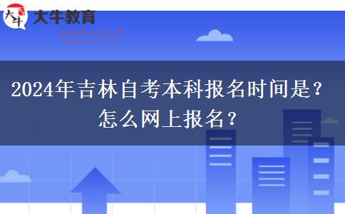 2024年吉林自考本科报名时间是？怎么网上报名？