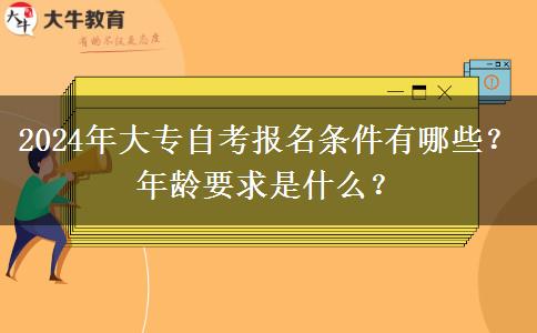 2024年大专自考报名条件有哪些？年龄要求是什么？