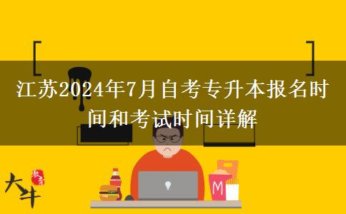 江苏2024年7月自考专升本报名时间和考试时间详解