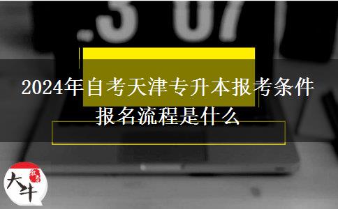 2024年自考天津专升本报考条件 报名流程是什么