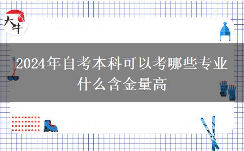 2024年自考本科可以考哪些专业 什么含金量高