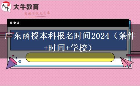 广东函授本科报名时间2024（条件+时间+学校）