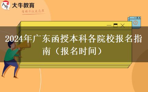 2024年广东函授本科各院校报名指南（报名时间）