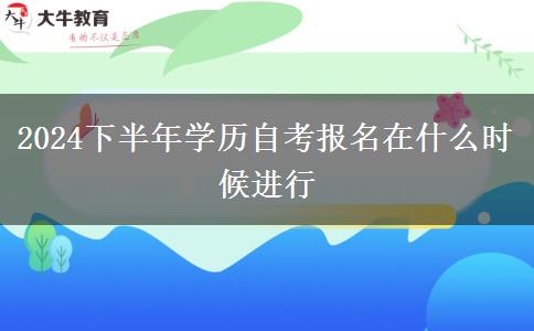 2024下半年学历自考报名在什么时候进行