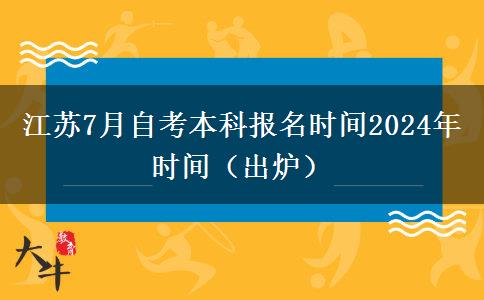 江苏7月自考本科报名时间2024年时间（出炉）