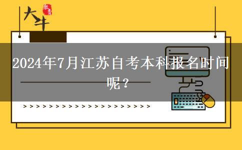 2024年7月江苏自考本科报名时间呢？