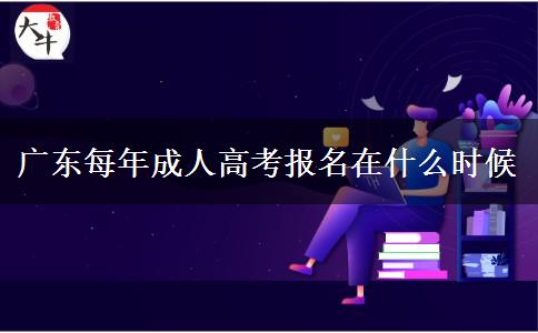 广东每年成人高考报名在什么时候