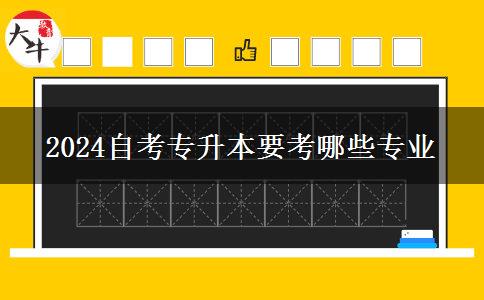 2024自考专升本要考哪些专业