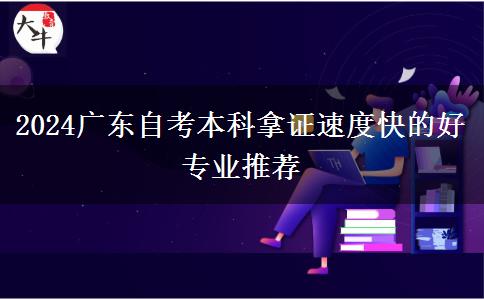 2024广东自考本科拿证速度快的好专业推荐