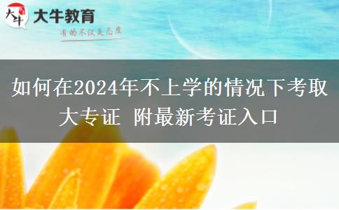 如何在2024年不上学的情况下考取大专证 附最新考证入口