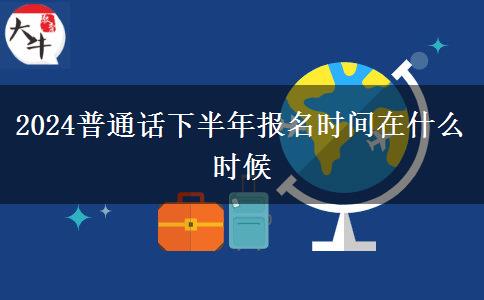 2024普通话下半年报名时间在什么时候