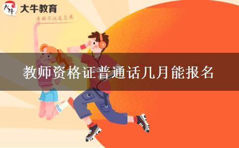 教师资格证普通话几月能报名