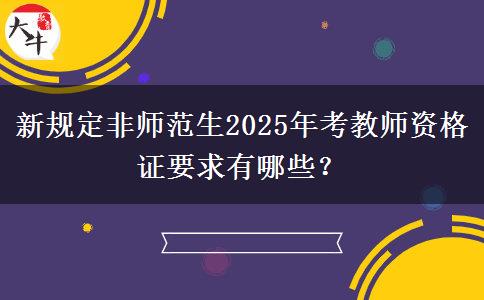 新规定非师范生2025年考教师资格证要求有哪些？