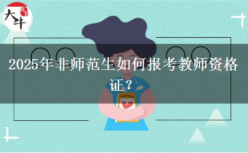 2025年非师范生如何报考教师资格证？