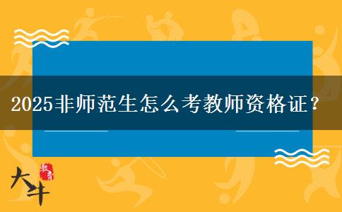 2025非师范生怎么考教师资格证？