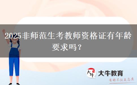 2025非师范生考教师资格证有年龄要求吗？