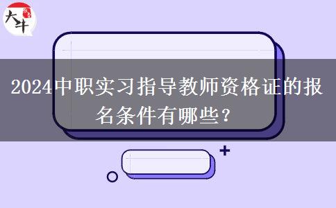 2024中职实习指导教师资格证的报名条件有哪些？