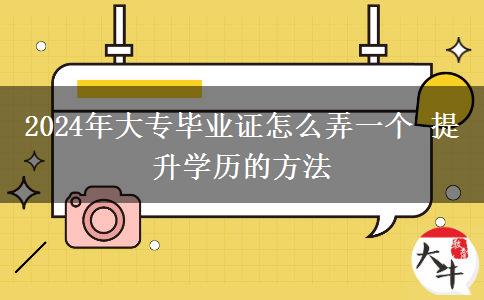 2024年大专毕业证怎么弄一个 提升学历的方法