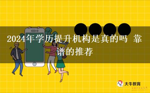 2024年学历提升机构是真的吗 靠谱的推荐