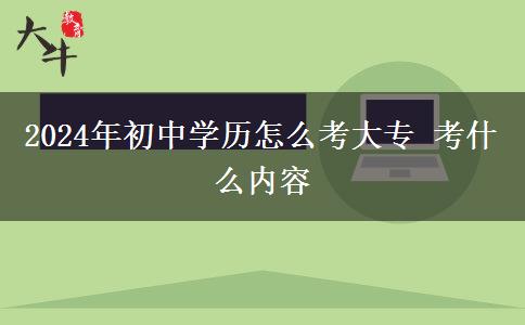 2024年初中学历怎么考大专 考什么内容