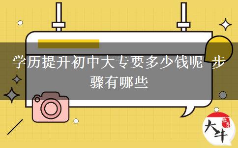 学历提升初中大专要多少钱呢 步骤有哪些