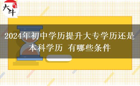 2024年初中学历提升大专学历还是本科学历 有哪些条件