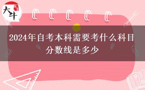 2024年自考本科需要考什么科目 分数线是多少