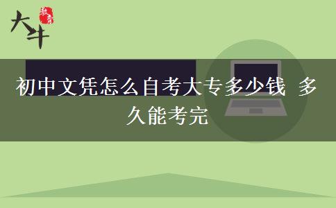 初中文凭怎么自考大专多少钱 多久能考完